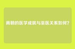 商朝的医学成就与巫医关系如何？