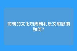 商朝的文化对周朝礼乐文明影响如何？