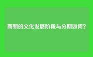 商朝的文化发展阶段与分期如何？