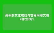 商朝的文化成就与世界同期文明对比如何？