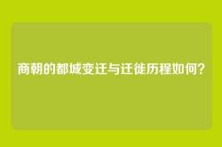 商朝的都城变迁与迁徙历程如何？