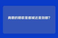 商朝的朝歌是都城还是别都？