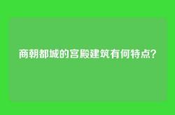 商朝都城的宫殿建筑有何特点？