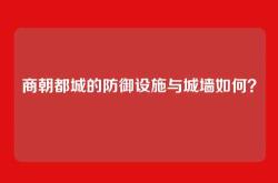 商朝都城的防御设施与城墙如何？