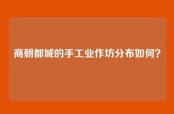 商朝都城的手工业作坊分布如何？