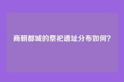 商朝都城的祭祀遗址分布如何？