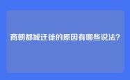 商朝都城迁徙的原因有哪些说法？