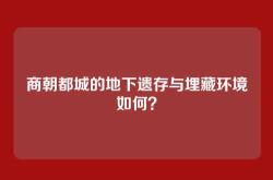 商朝都城的地下遗存与埋藏环境如何？
