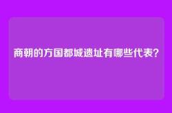 商朝的方国都城遗址有哪些代表？