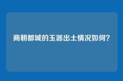 商朝都城的玉器出土情况如何？