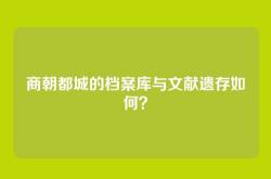 商朝都城的档案库与文献遗存如何？