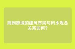 商朝都城的建筑布局与风水观念关系如何？