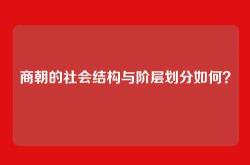商朝的社会结构与阶层划分如何？