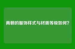 商朝的服饰样式与材质等级如何？