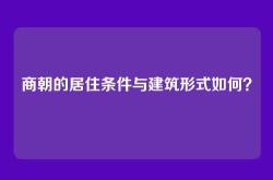 商朝的居住条件与建筑形式如何？