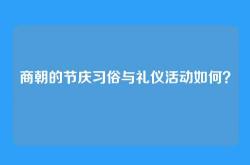 商朝的节庆习俗与礼仪活动如何？