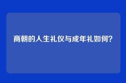 商朝的人生礼仪与成年礼如何？