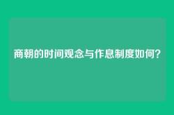 商朝的时间观念与作息制度如何？