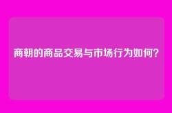 商朝的商品交易与市场行为如何？