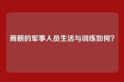 商朝的军事人员生活与训练如何？