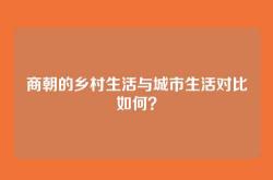 商朝的乡村生活与城市生活对比如何？