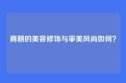 商朝的美容修饰与审美风尚如何？