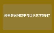 商朝的民间故事与口头文学如何？