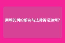 商朝的纠纷解决与法律诉讼如何？