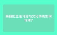 商朝的生活习俗与文化传统如何传承？