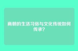 商朝的生活习俗与文化传统如何传承？