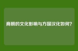 商朝的文化影响与方国汉化如何？