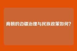 商朝的边疆治理与民族政策如何？