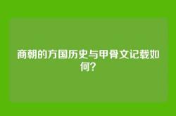 商朝的方国历史与甲骨文记载如何？