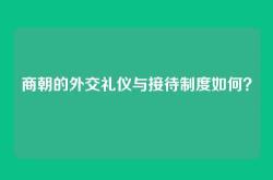 商朝的外交礼仪与接待制度如何？