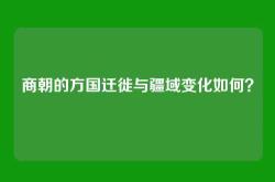 商朝的方国迁徙与疆域变化如何？