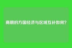 商朝的方国经济与区域互补如何？