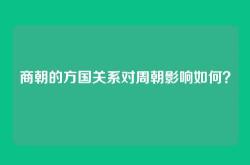 商朝的方国关系对周朝影响如何？