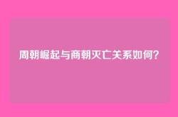 周朝崛起与商朝灭亡关系如何？