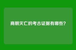 商朝灭亡的考古证据有哪些？