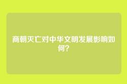 商朝灭亡对中华文明发展影响如何？
