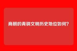 商朝的青铜文明历史地位如何？