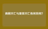 商朝灭亡与夏桀灭亡有何异同？