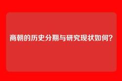 商朝的历史分期与研究现状如何？