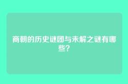 商朝的历史谜团与未解之谜有哪些？
