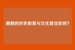 商朝的历史教育与文化普及如何？