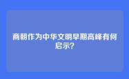 商朝作为中华文明早期高峰有何启示？