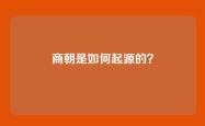 商朝是如何起源的？