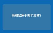 商朝起源于哪个流域？