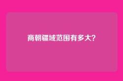商朝疆域范围有多大？