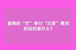 夏朝的“芒”举行“沉祭”黄河的目的是什么？